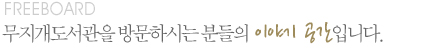 FREEBOARD 무지개도서관을 방문하시는 분들의 이야기 공간 입니다.